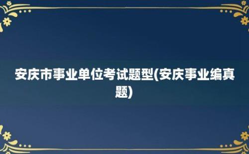 安庆市事业单位考试题型(安庆事业编真题)