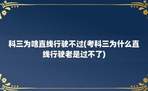 科三为啥直线行驶不过(考科三为什么直线行驶老是过不了)