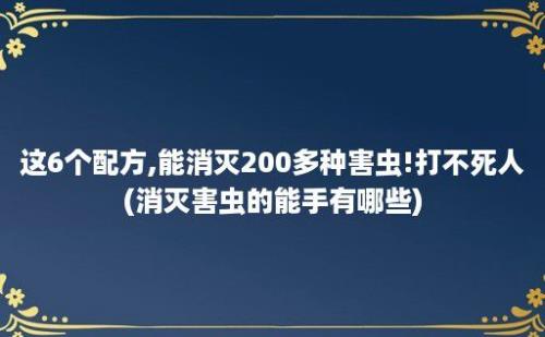 这6个配方,能消灭200多种害虫!打不死人(消灭害虫的能手有哪些)