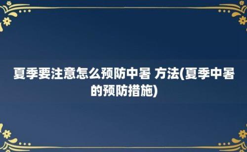 夏季要注意怎么预防中暑 方法(夏季中暑的预防措施)