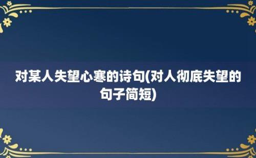 对某人失望心寒的诗句(对人彻底失望的句子简短)