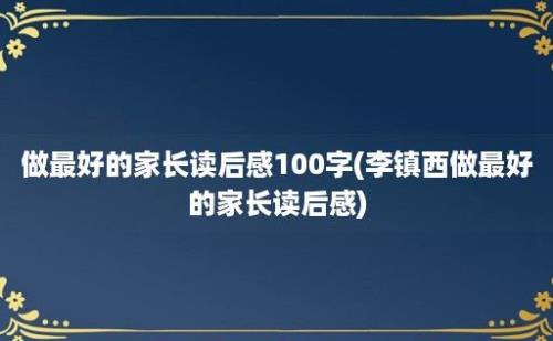 做最好的家长读后感100字(李镇西做最好的家长读后感)