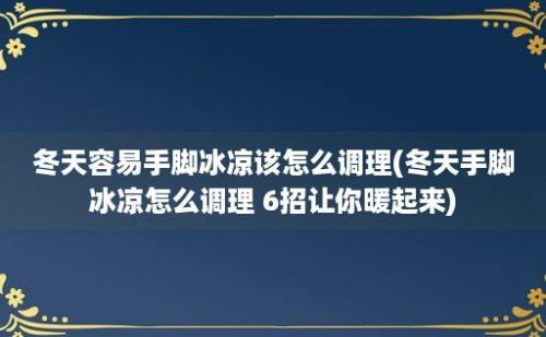 冬天容易手脚冰凉该怎么调理(冬天手脚冰凉怎么调理 6招让你暖起来)