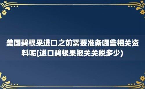 美国碧根果进口之前需要准备哪些相关资料呢(进口碧根果报关关税多少)