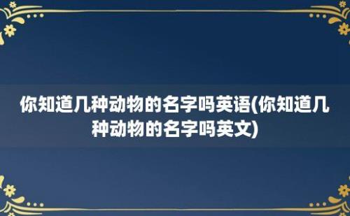 你知道几种动物的名字吗(你知道几种动物的名字吗)