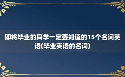 即将毕业的同学一定要知道的15个名词英语(毕业英语的名词)