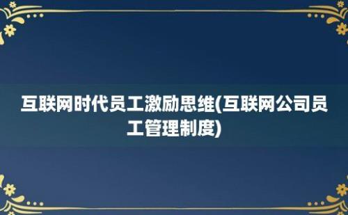 互联网时代员工激励思维(互联网公司员工管理制度)