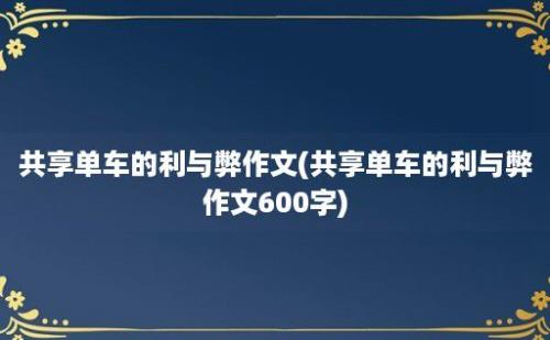 共享单车的利与弊作文(共享单车的利与弊作文600字)