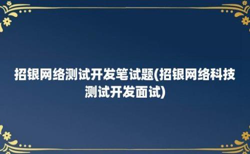 招银网络测试开发笔试题(招银网络科技测试开发面试)