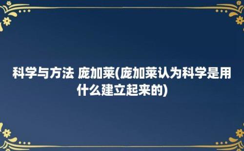 科学与方法 庞加莱(庞加莱认为科学是用什么建立起来的)