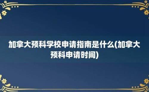 加拿大预科学校申请指南是什么(加拿大预科申请时间)