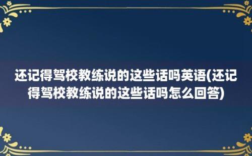 还记得驾校教练说的这些话吗(还记得驾校教练说的这些话吗怎么回答)