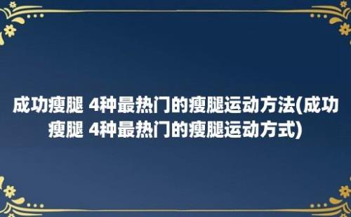 成功瘦腿 4种最热门的瘦腿运动方法(成功瘦腿 4种最热门的瘦腿运动方式)