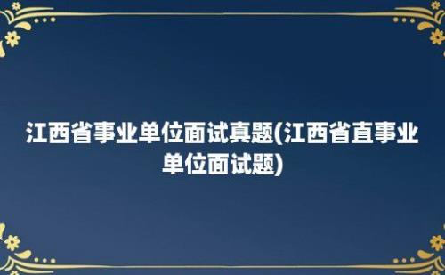 江西省事业单位面试真题(江西省直事业单位面试题)