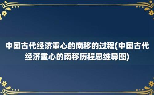 中国古代经济重心的南移的过程(中国古代经济重心的南移历程思维导图)