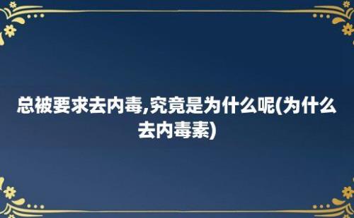 总被要求去内毒,究竟是为什么呢(为什么去内毒素)