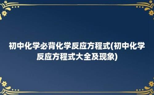 初中化学必背化学反应方程式(初中化学反应方程式大全及现象)