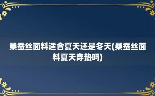 桑蚕丝面料适合夏天还是冬天(桑蚕丝面料夏天穿热吗)