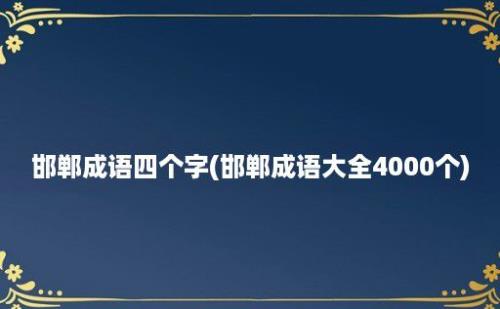 邯郸成语四个字(邯郸成语大全4000个)