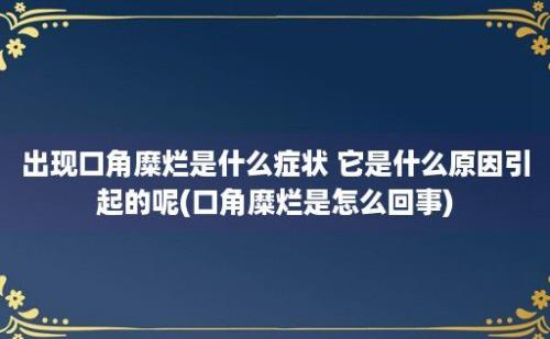 出现口角糜烂是什么症状 它是什么原因引起的呢(口角糜烂是怎么回事)