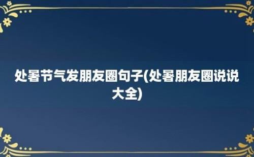 处暑节气发朋友圈句子(处暑朋友圈说说大全)