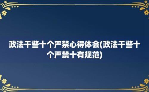 政法干警十个严禁心得体会(政法干警十个严禁十有规范)