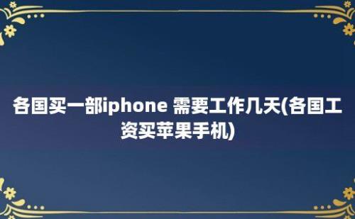 各国买一部iphone 需要工作几天(各国工资买苹果手机)