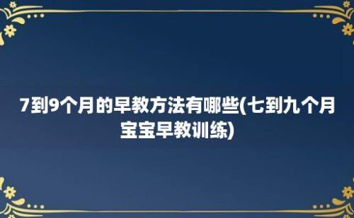 7到9个月的早教方法有哪些(七到九个月宝宝早教训练)