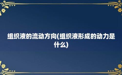 组织液的流动方向(组织液形成的动力是什么)