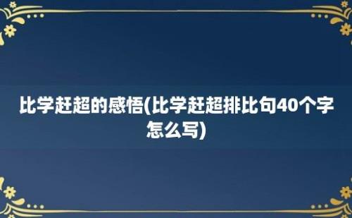 比学赶超的感悟(比学赶超排比句40个字怎么写)