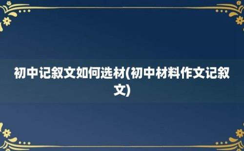 初中记叙文如何选材(初中材料作文记叙文)