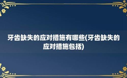 牙齿缺失的应对措施有哪些(牙齿缺失的应对措施包括)