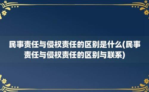 民事责任与侵权责任的区别是什么(民事责任与侵权责任的区别与联系)