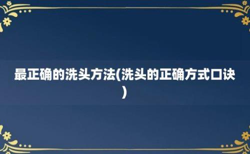 最正确的洗头方法(洗头的正确方式口诀)