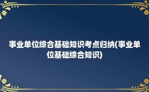 事业单位综合基础知识考点归纳(事业单位基础综合知识)