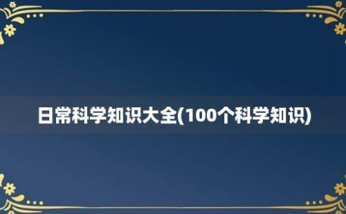 日常科学知识大全(100个科学知识)