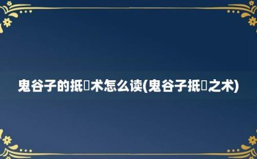 鬼谷子的抵巇术怎么读(鬼谷子抵巇之术)