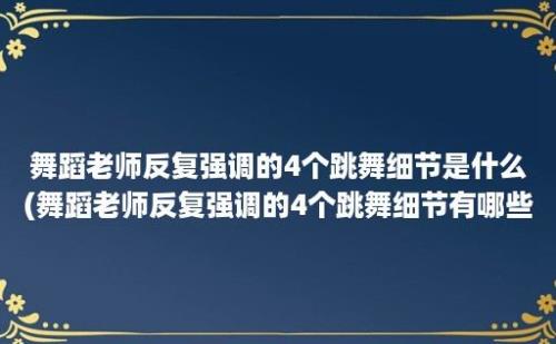 舞蹈老师反复强调的4个跳舞细节是什么(舞蹈老师反复强调的4个跳舞细节有哪些)