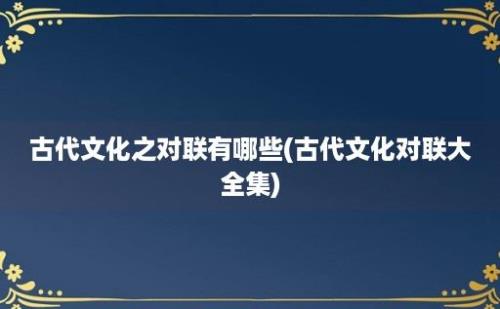 古代文化之对联有哪些(古代文化对联大全集)