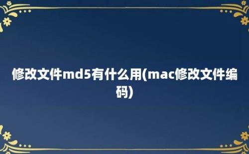 修改文件md5有什么用(mac修改文件编码)