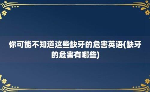 你可能不知道这些缺牙的危害英语(缺牙的危害有哪些)