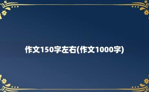 作文150字左右(作文1000字)