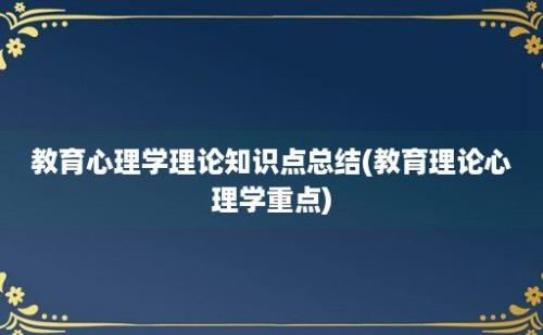 教育心理学理论知识点总结(教育理论心理学重点)