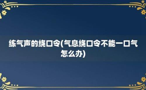 练气声的绕口令(气息绕口令不能一口气怎么办)