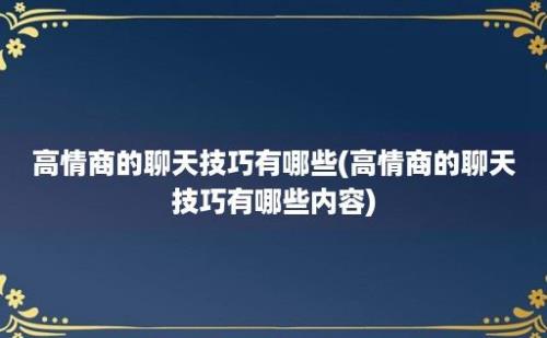 高情商的聊天技巧有哪些(高情商的聊天技巧有哪些内容)