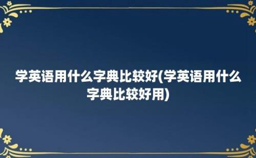 学英语用什么字典比较好(学英语用什么字典比较好用)