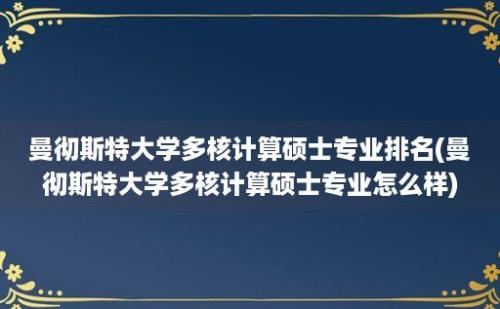 曼彻斯特大学多核计算硕士专业排名(曼彻斯特大学多核计算硕士专业怎么样)