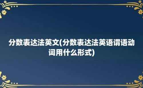 分数表达法英文(分数表达法英语谓语动词用什么形式)