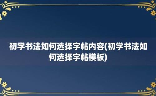 初学书法如何选择字帖内容(初学书法如何选择字帖模板)