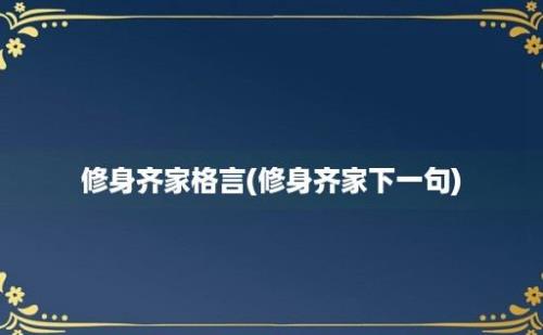 修身齐家格言(修身齐家下一句)